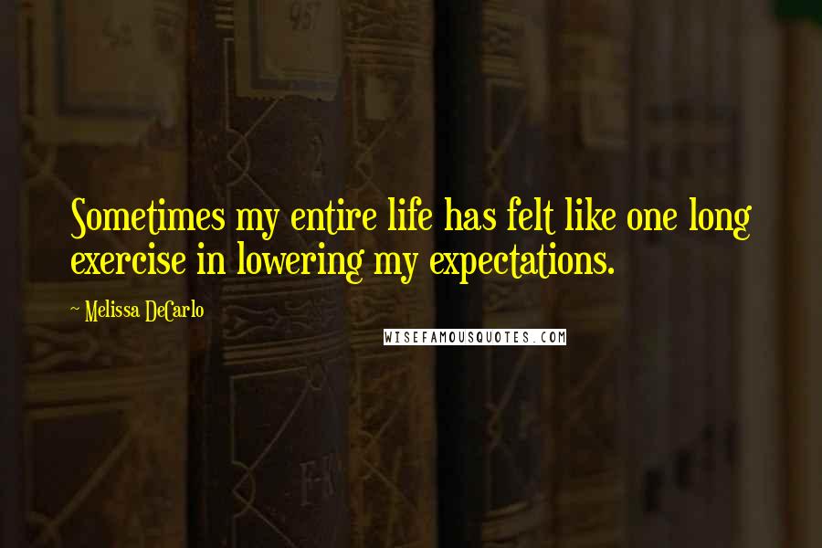 Melissa DeCarlo Quotes: Sometimes my entire life has felt like one long exercise in lowering my expectations.