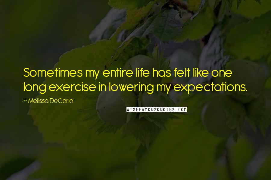 Melissa DeCarlo Quotes: Sometimes my entire life has felt like one long exercise in lowering my expectations.