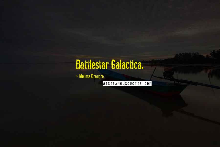 Melissa Draughn Quotes: Battlestar Galactica.