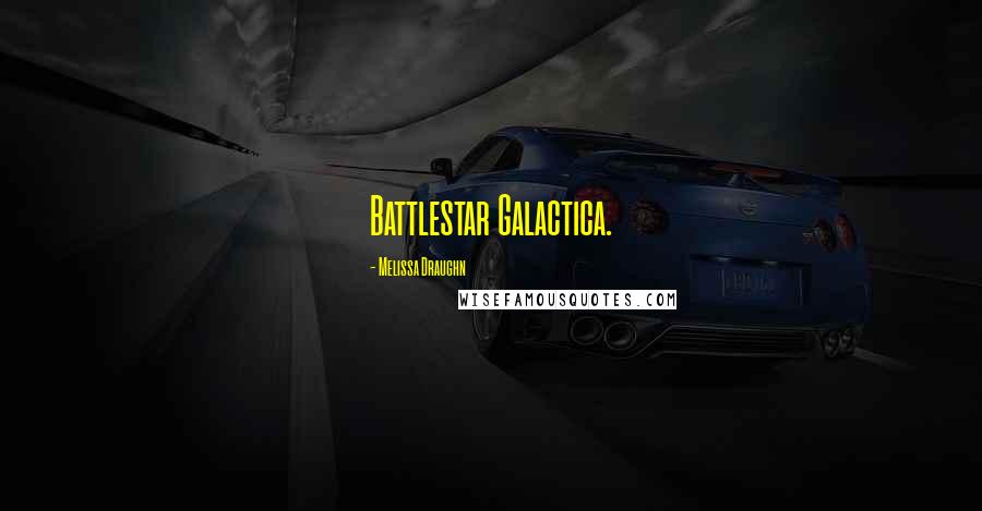 Melissa Draughn Quotes: Battlestar Galactica.