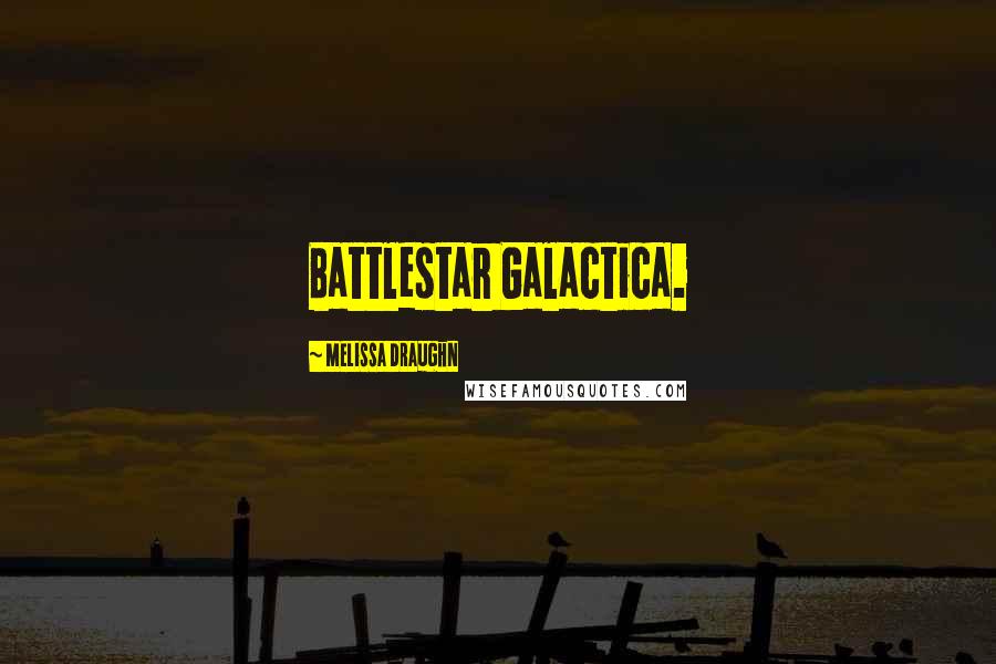 Melissa Draughn Quotes: Battlestar Galactica.