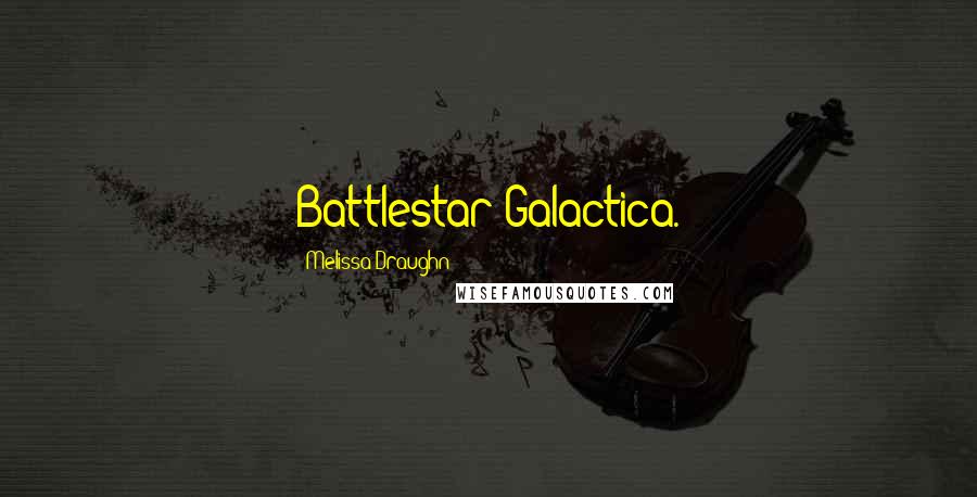 Melissa Draughn Quotes: Battlestar Galactica.