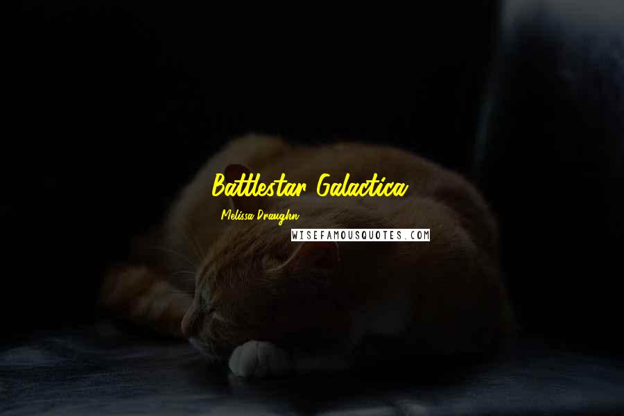 Melissa Draughn Quotes: Battlestar Galactica.