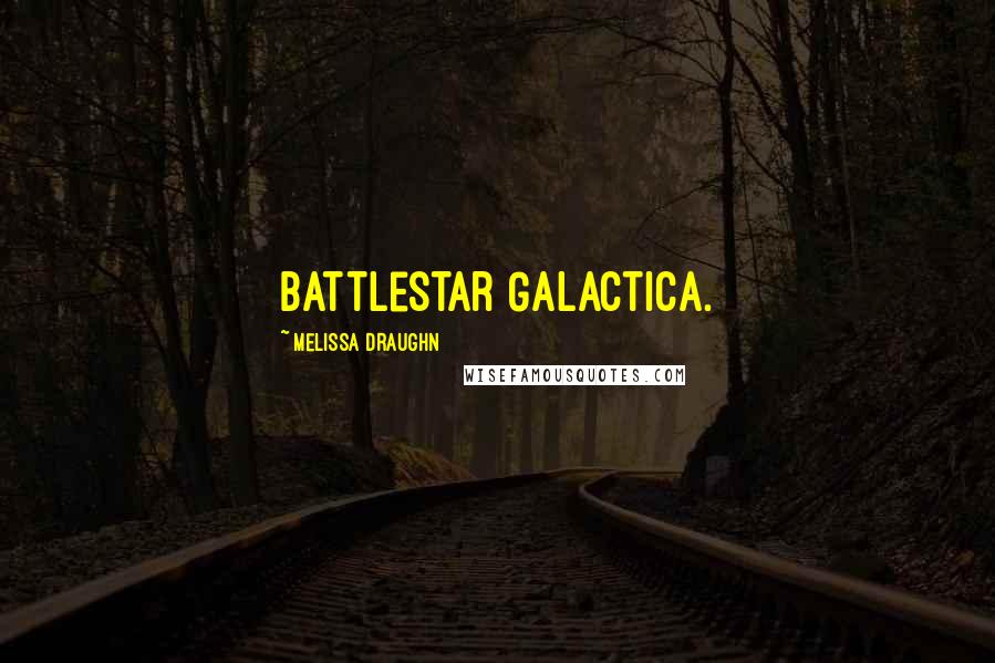 Melissa Draughn Quotes: Battlestar Galactica.