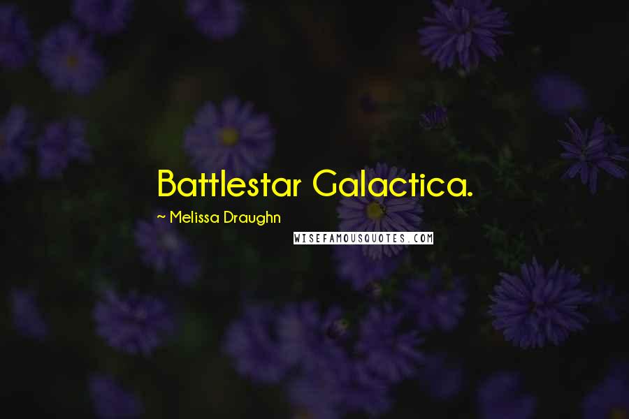 Melissa Draughn Quotes: Battlestar Galactica.