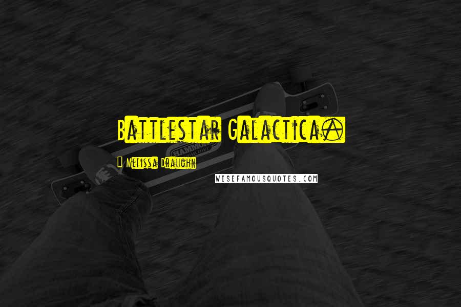 Melissa Draughn Quotes: Battlestar Galactica.