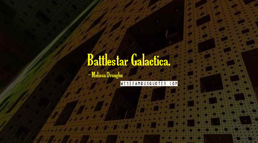 Melissa Draughn Quotes: Battlestar Galactica.
