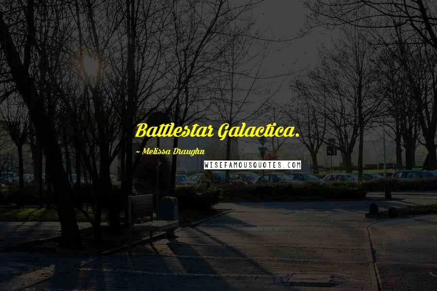 Melissa Draughn Quotes: Battlestar Galactica.