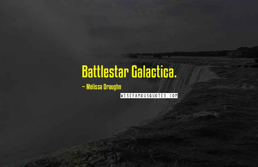 Melissa Draughn Quotes: Battlestar Galactica.