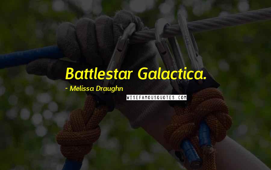 Melissa Draughn Quotes: Battlestar Galactica.