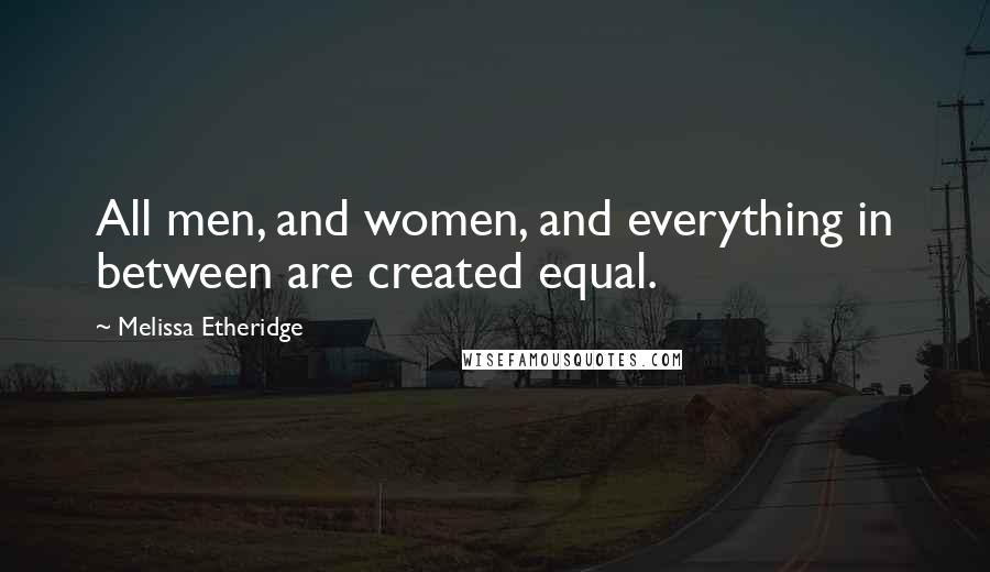 Melissa Etheridge Quotes: All men, and women, and everything in between are created equal.