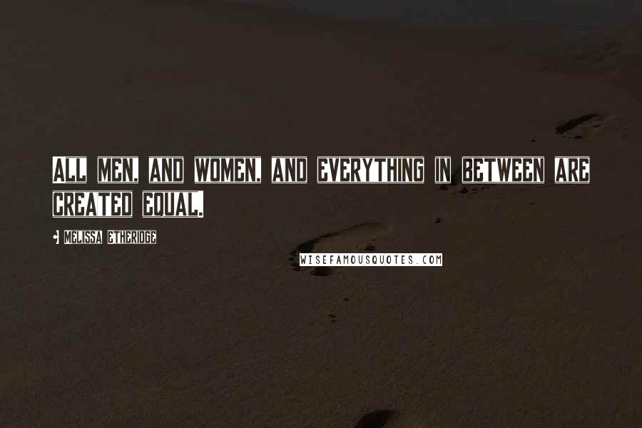 Melissa Etheridge Quotes: All men, and women, and everything in between are created equal.
