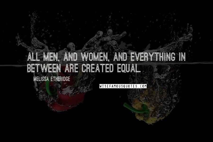 Melissa Etheridge Quotes: All men, and women, and everything in between are created equal.