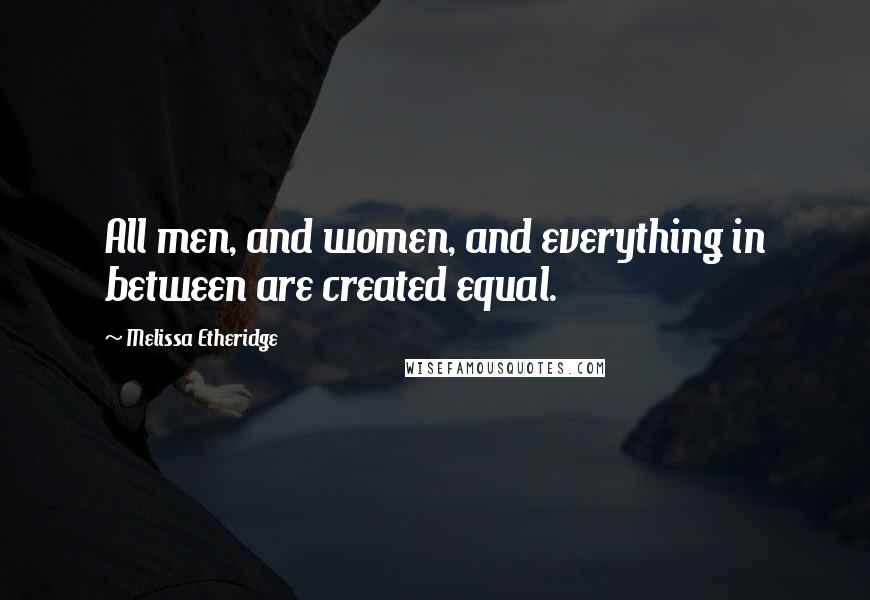 Melissa Etheridge Quotes: All men, and women, and everything in between are created equal.