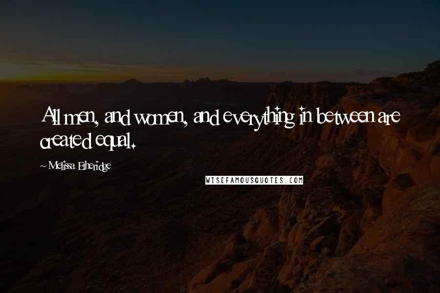 Melissa Etheridge Quotes: All men, and women, and everything in between are created equal.