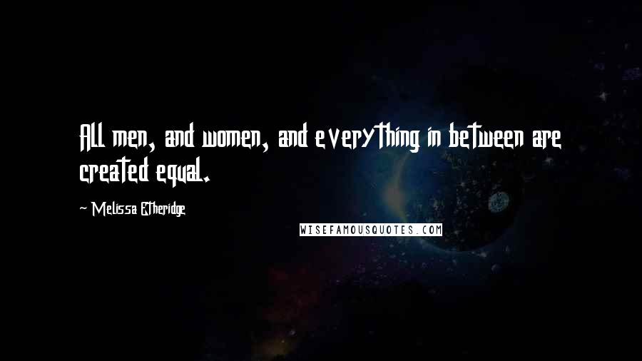 Melissa Etheridge Quotes: All men, and women, and everything in between are created equal.