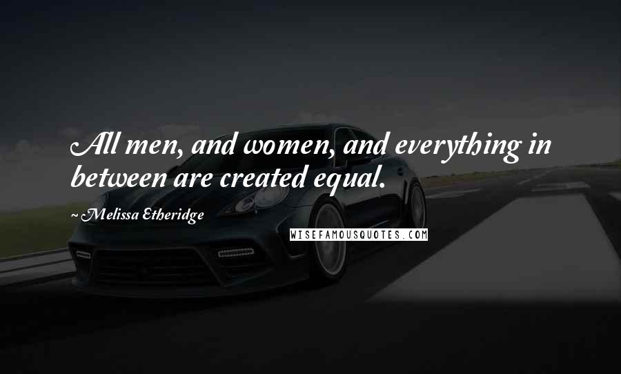 Melissa Etheridge Quotes: All men, and women, and everything in between are created equal.