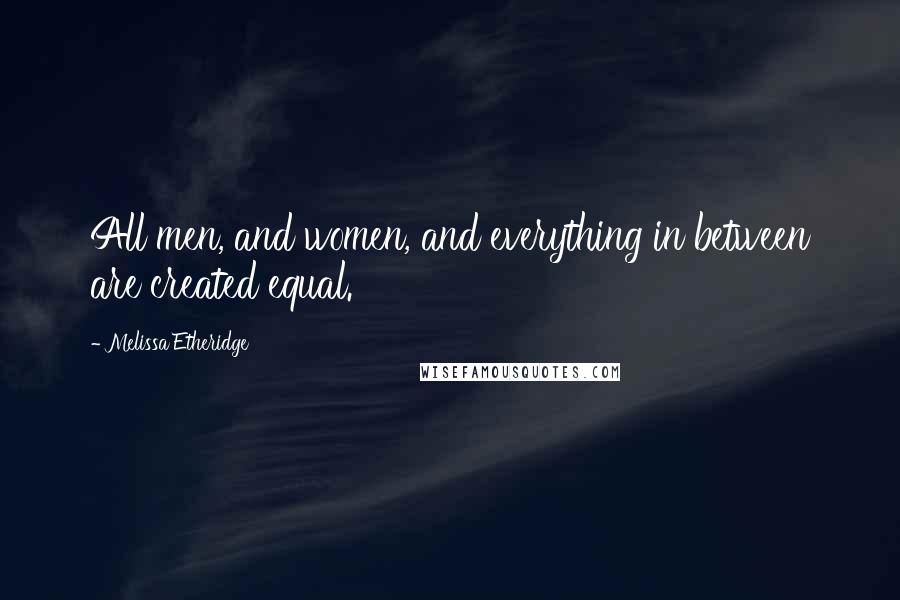 Melissa Etheridge Quotes: All men, and women, and everything in between are created equal.