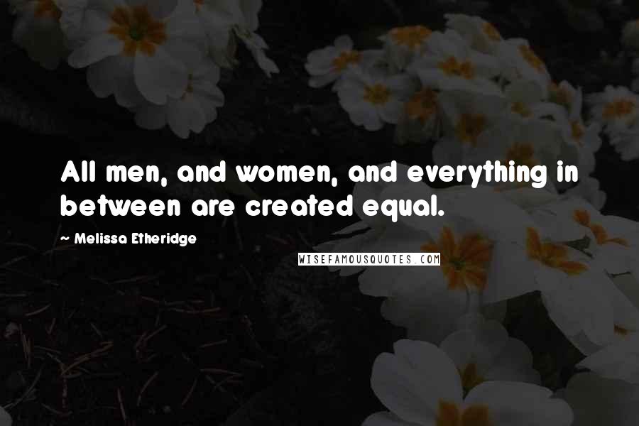 Melissa Etheridge Quotes: All men, and women, and everything in between are created equal.