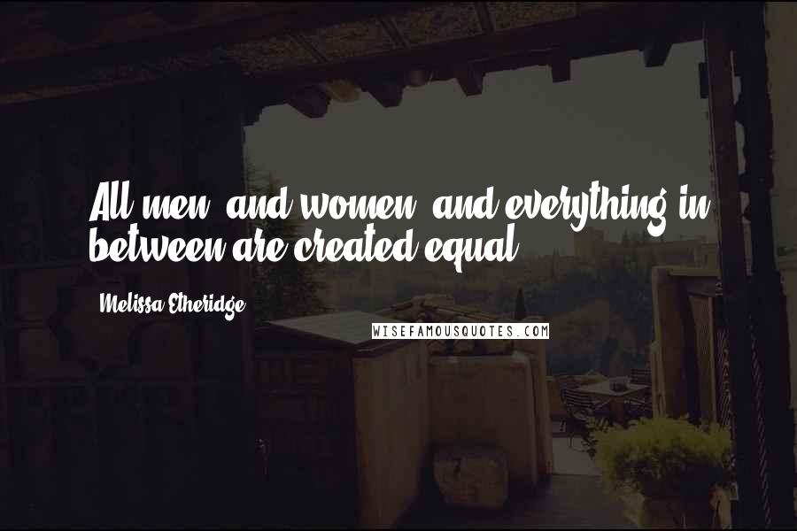 Melissa Etheridge Quotes: All men, and women, and everything in between are created equal.