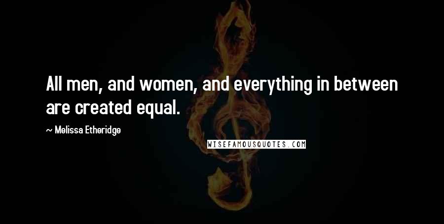Melissa Etheridge Quotes: All men, and women, and everything in between are created equal.