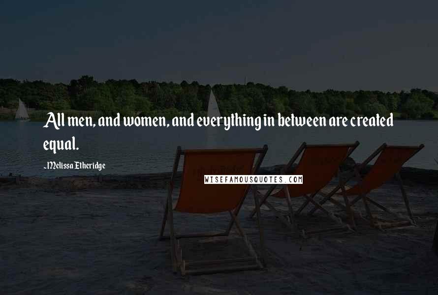 Melissa Etheridge Quotes: All men, and women, and everything in between are created equal.