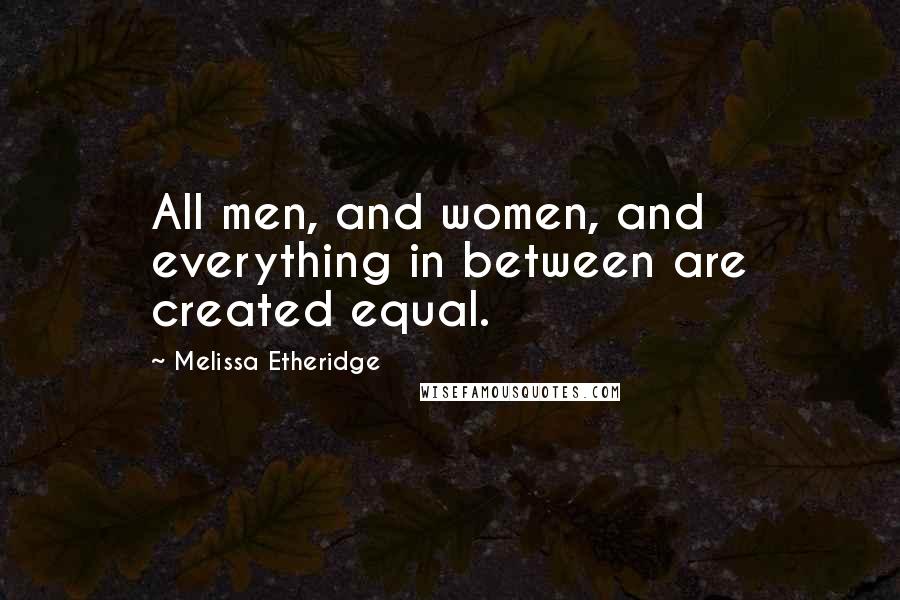 Melissa Etheridge Quotes: All men, and women, and everything in between are created equal.