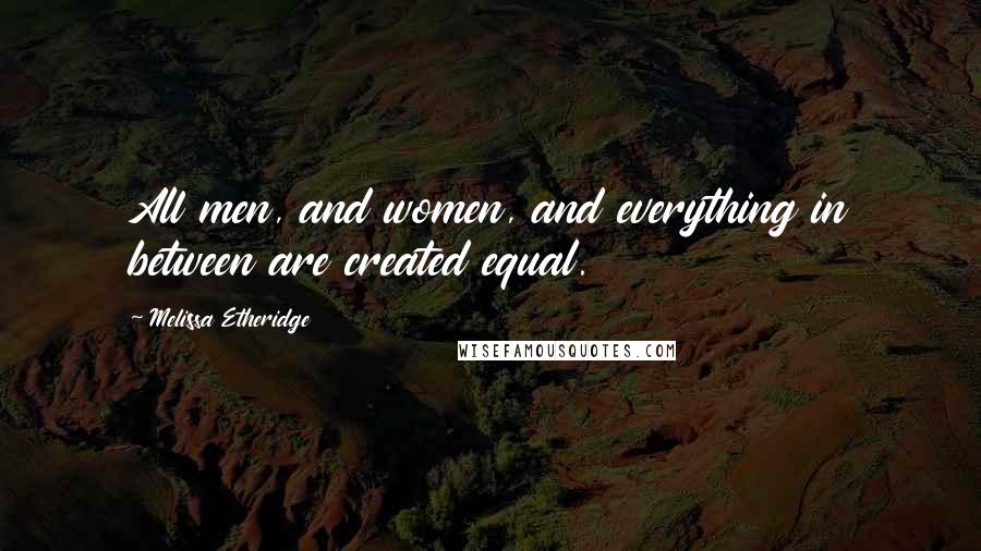 Melissa Etheridge Quotes: All men, and women, and everything in between are created equal.