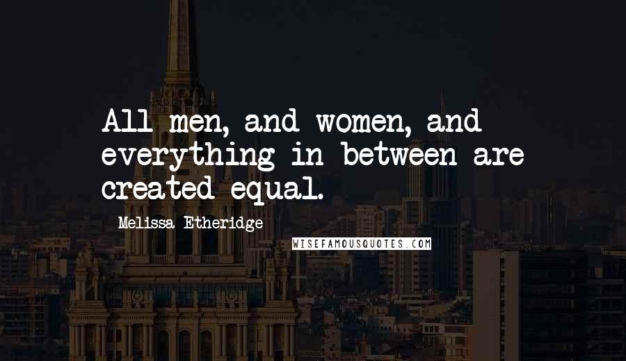 Melissa Etheridge Quotes: All men, and women, and everything in between are created equal.