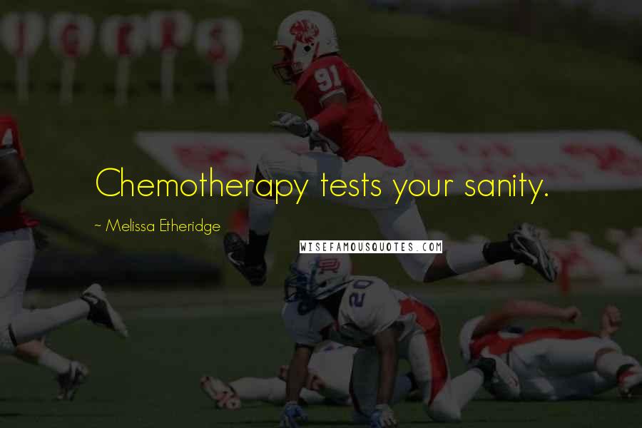 Melissa Etheridge Quotes: Chemotherapy tests your sanity.