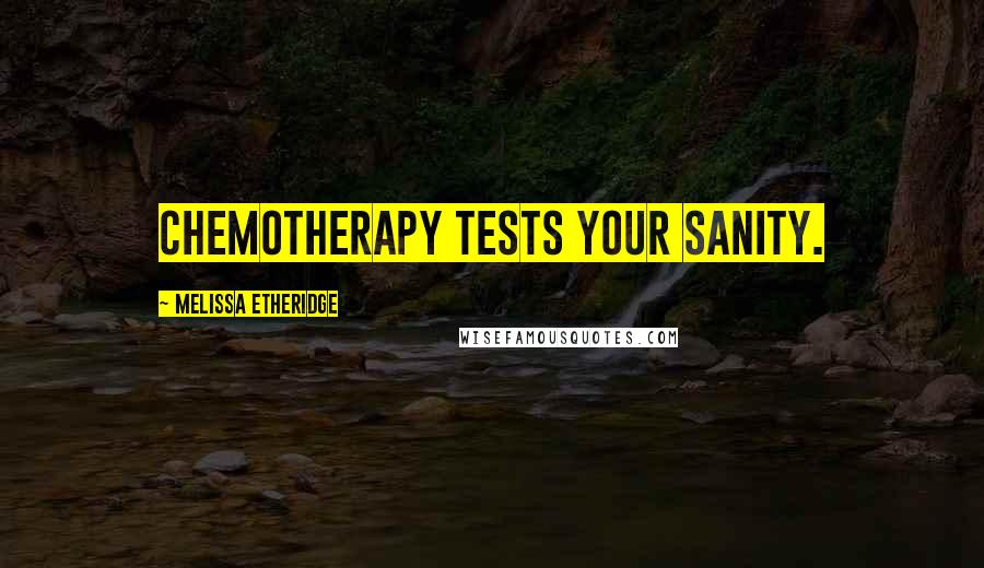 Melissa Etheridge Quotes: Chemotherapy tests your sanity.