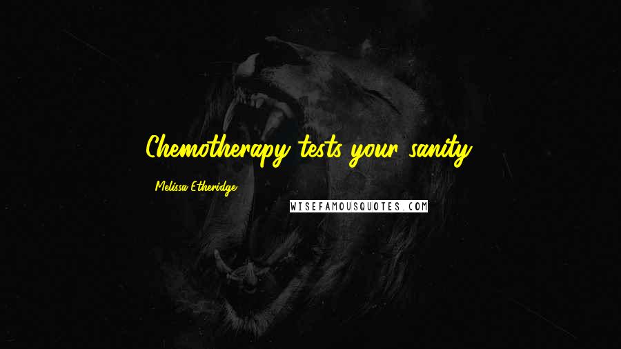 Melissa Etheridge Quotes: Chemotherapy tests your sanity.