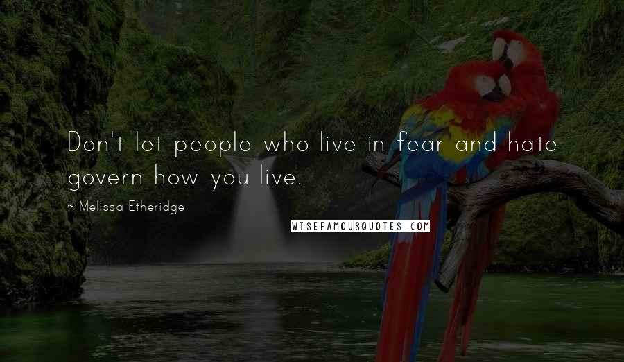 Melissa Etheridge Quotes: Don't let people who live in fear and hate govern how you live.