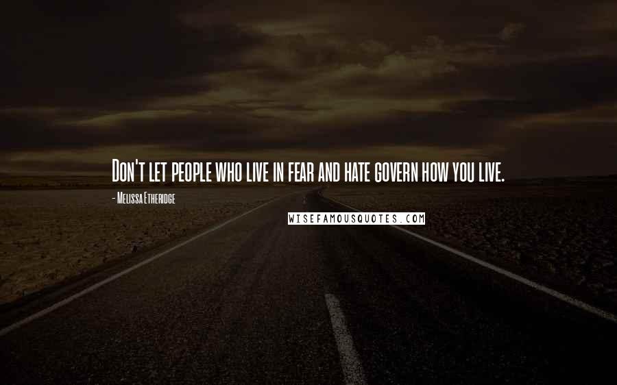 Melissa Etheridge Quotes: Don't let people who live in fear and hate govern how you live.