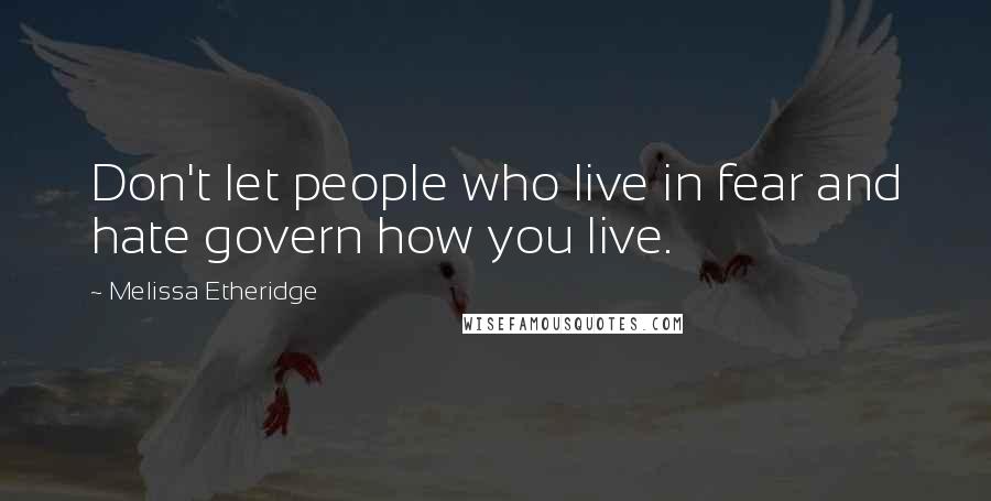 Melissa Etheridge Quotes: Don't let people who live in fear and hate govern how you live.