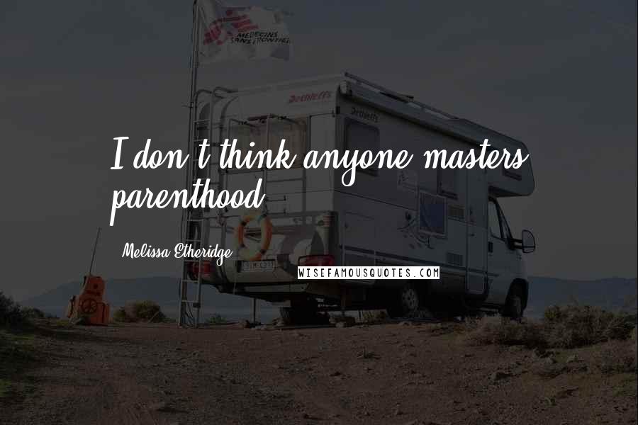 Melissa Etheridge Quotes: I don't think anyone masters parenthood.