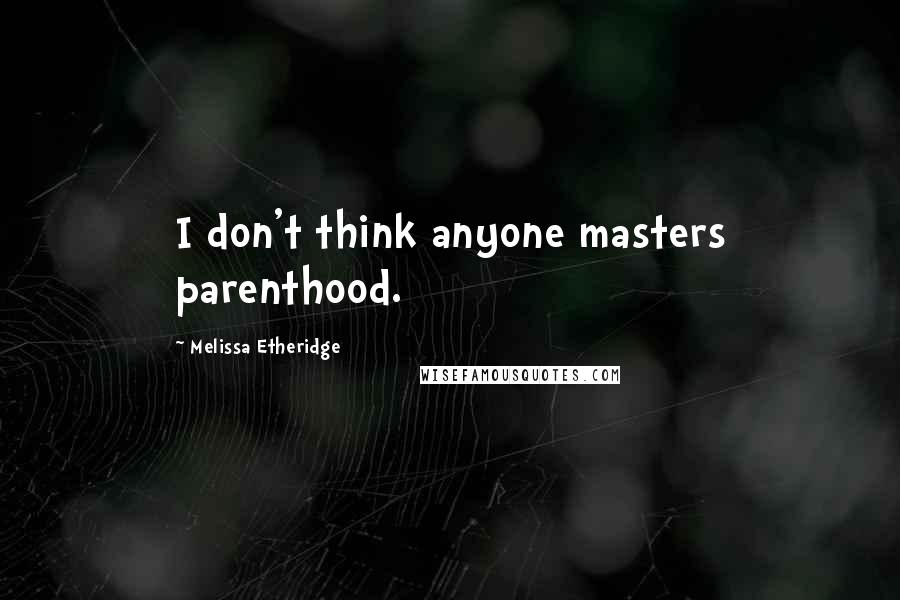 Melissa Etheridge Quotes: I don't think anyone masters parenthood.