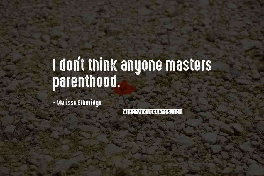 Melissa Etheridge Quotes: I don't think anyone masters parenthood.