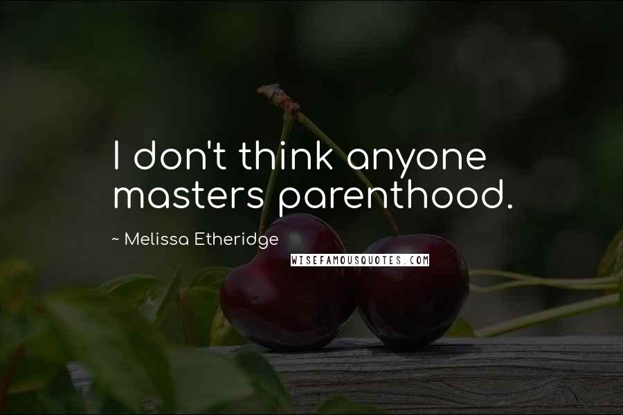 Melissa Etheridge Quotes: I don't think anyone masters parenthood.
