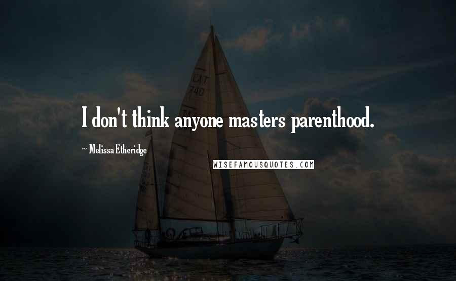 Melissa Etheridge Quotes: I don't think anyone masters parenthood.