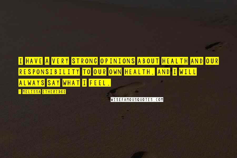 Melissa Etheridge Quotes: I have a very strong opinions about health and our responsibility to our own health, and I will always say what I feel.