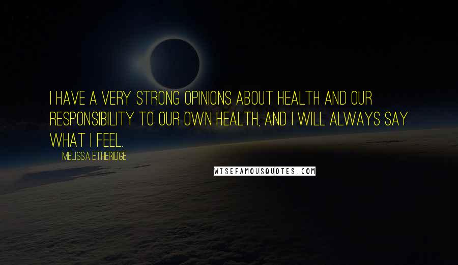 Melissa Etheridge Quotes: I have a very strong opinions about health and our responsibility to our own health, and I will always say what I feel.