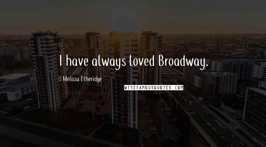 Melissa Etheridge Quotes: I have always loved Broadway.