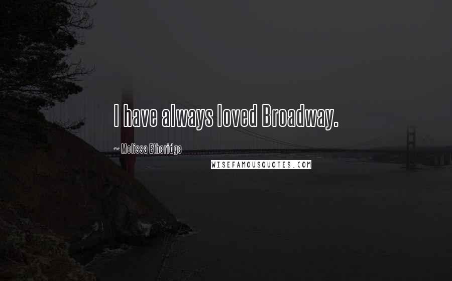 Melissa Etheridge Quotes: I have always loved Broadway.