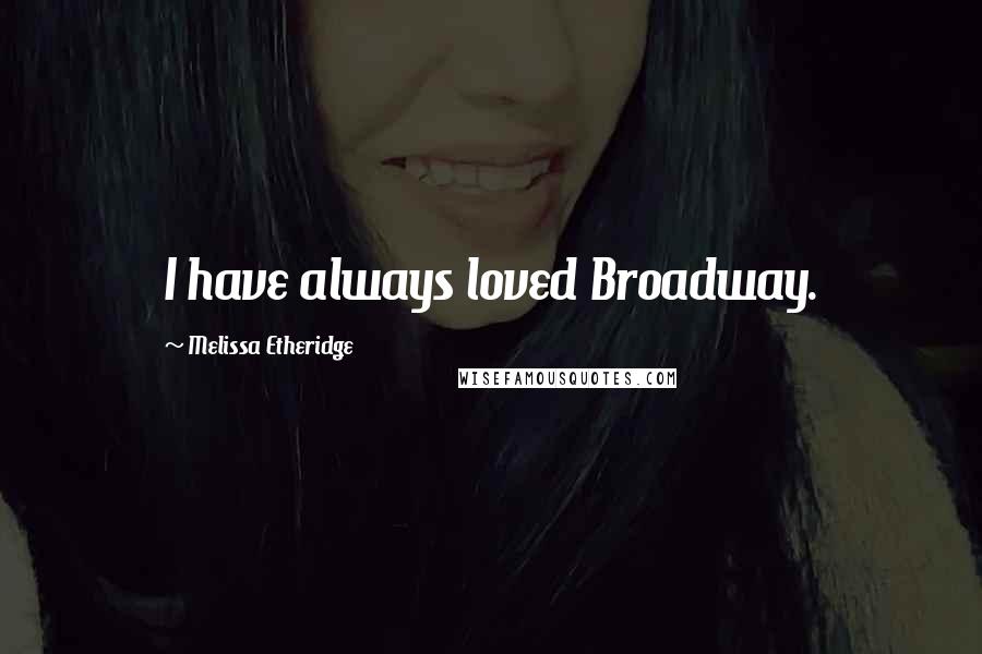 Melissa Etheridge Quotes: I have always loved Broadway.