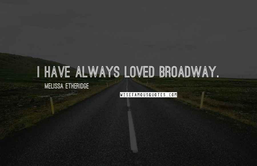 Melissa Etheridge Quotes: I have always loved Broadway.