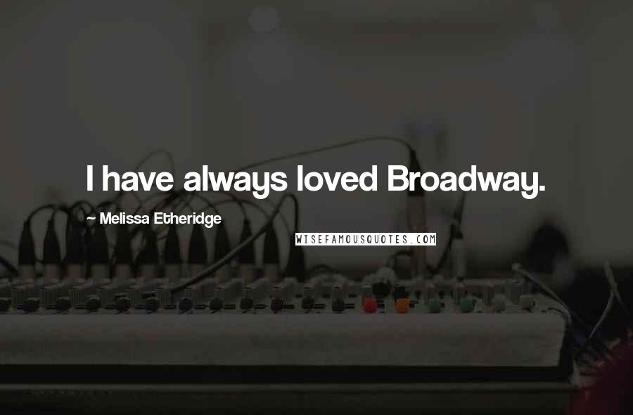 Melissa Etheridge Quotes: I have always loved Broadway.