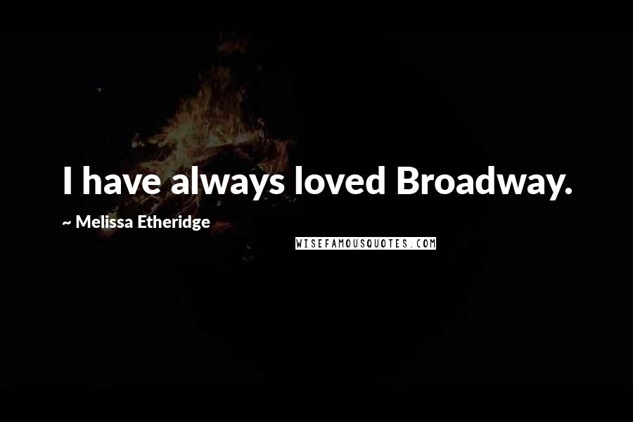Melissa Etheridge Quotes: I have always loved Broadway.