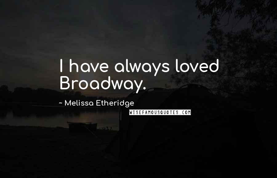 Melissa Etheridge Quotes: I have always loved Broadway.