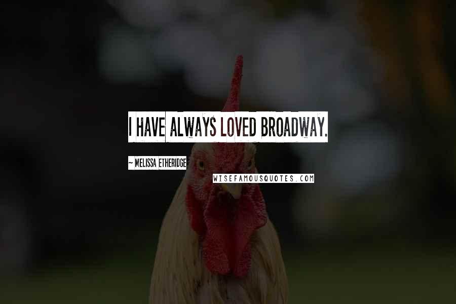 Melissa Etheridge Quotes: I have always loved Broadway.